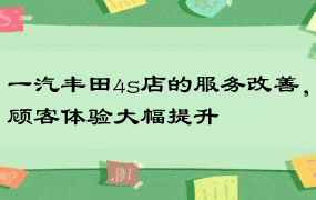 一汽丰田4s店的服务改善，顾客体验大幅提升