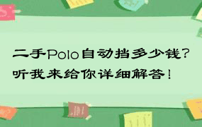 二手Polo自动挡多少钱？听我来给你详细解答！