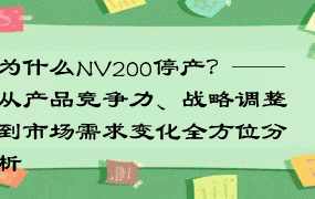 为什么NV200停产？——从产品竞争力、战略调整到市场需求变化全方位分析