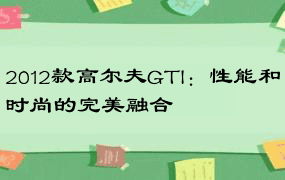 2012款高尔夫GTI：性能和时尚的完美融合