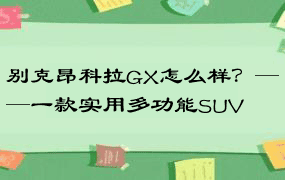 别克昂科拉GX怎么样？——一款实用多功能SUV