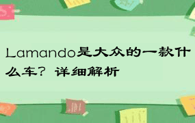 Lamando是大众的一款什么车？详细解析