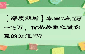 【深度解析】本田7座8万一15万，价格差距之谜你真的知道吗？