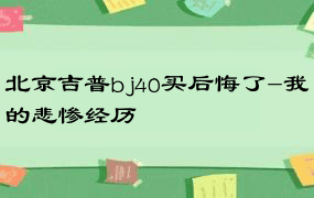 北京吉普bj40买后悔了-我的悲惨经历