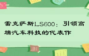 雷克萨斯LS600：引领高端汽车科技的代表作