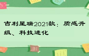 吉利星瑞2021款：质感升级、科技进化