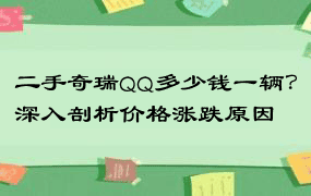 二手奇瑞QQ多少钱一辆？深入剖析价格涨跌原因