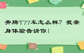 奔腾T77车怎么样？我亲身体验告诉你！