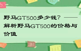 野马GT500多少钱？——解析野马GT500的价格与价值