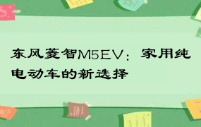 东风菱智M5EV：家用纯电动车的新选择