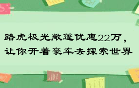 路虎极光敞篷优惠22万，让你开着豪车去探索世界