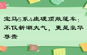 宝马5系4座硬顶敞篷车：不仅新潮大气，更是豪华尊贵