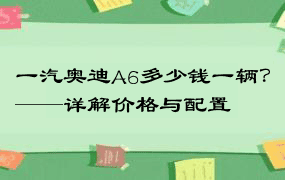 一汽奥迪A6多少钱一辆？——详解价格与配置