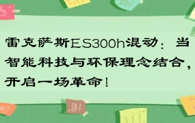 雷克萨斯ES300h混动：当智能科技与环保理念结合，开启一场革命！