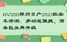 NV200郑州日产2021款实车评测：多功能便捷，商务巨头再升级