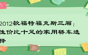 2012款福特福克斯三厢：性价比十足的家用轿车选择