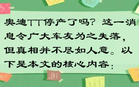 奥迪TT停产了吗？这一消息令广大车友为之失落，但真相并不尽如人意。以下是本文的核心内容：