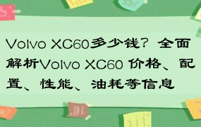 Volvo XC60多少钱？全面解析Volvo XC60 价格、配置、性能、油耗等信息