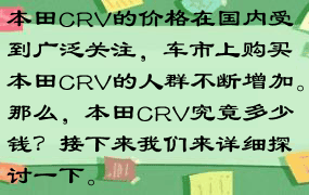 本田CRV的价格在国内受到广泛关注，车市上购买本田CRV的人群不断增加。那么，本田CRV究竟多少钱？接下来我们来详细探讨一下。