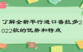 了解全新平行进口普拉多2022款的优势和特点