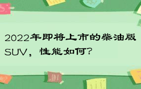 2022年即将上市的柴油版SUV，性能如何？