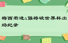 梅西若进4强将破世界杯出场纪录