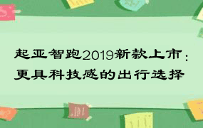 起亚智跑2019新款上市：更具科技感的出行选择