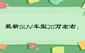 最新SUV车型20万左右：