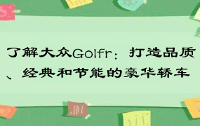 了解大众Golfr：打造品质、经典和节能的豪华轿车