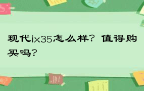 现代ix35怎么样？值得购买吗？