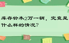 库存铃木2万一辆，究竟是什么样的情况？