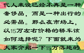 拥有一辆自己的车对于现代人来说已经不再是一种奢侈品，而是一种出行的必需品。那么在市场上，以15万左右价格的轿车该如何选择呢？下面就来为大家介绍一下15万落地的前十名轿车。