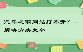 汽车之家网站打不开？- 解决方法大全