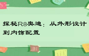 探秘R8奥迪：从外形设计到内饰配置