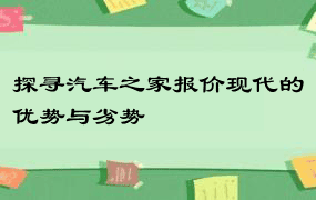 探寻汽车之家报价现代的优势与劣势