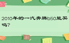 2010年的一汽奔腾b50能买吗？