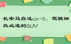 长安马自达cx-5：驾驶娴熟必选的SUV