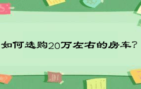 如何选购20万左右的房车？