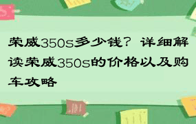 荣威350s多少钱？详细解读荣威350s的价格以及购车攻略