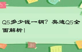 Q5多少钱一辆？奥迪Q5全面解析！