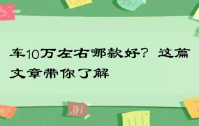 车10万左右哪款好？这篇文章带你了解