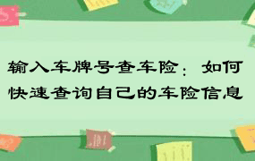 输入车牌号查车险：如何快速查询自己的车险信息