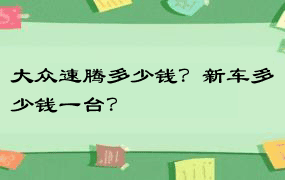 大众速腾多少钱？新车多少钱一台？