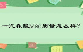 一汽森雅M80质量怎么样？