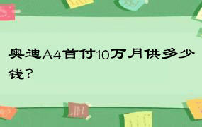 奥迪A4首付10万月供多少钱？