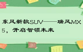 东风新款SUV——瑞风MX5，开启智领未来