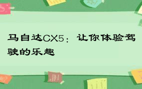 马自达CX5：让你体验驾驶的乐趣