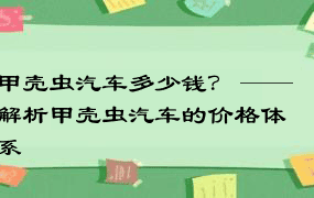 甲壳虫汽车多少钱？ —— 解析甲壳虫汽车的价格体系