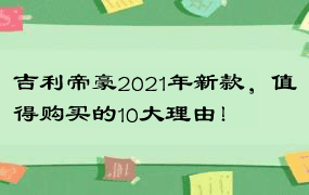 吉利帝豪2021年新款，值得购买的10大理由！