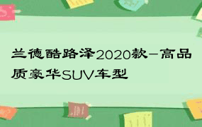 兰德酷路泽2020款-高品质豪华SUV车型